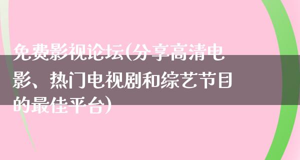 免费影视论坛(分享高清电影、热门电视剧和综艺节目的最佳平台)