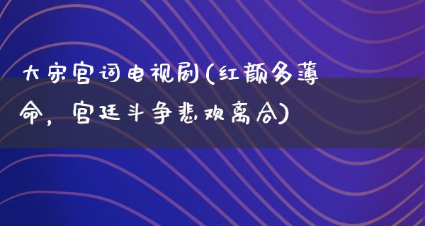 大宋宫词电视剧(红颜多薄命，宫廷斗争悲欢离合)