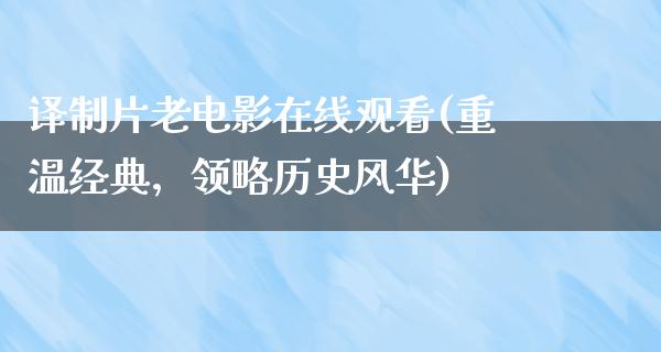 译制片老电影在线观看(重温经典，领略历史风华)