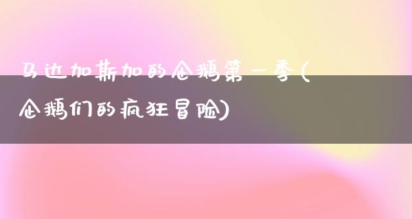 马达加斯加的企鹅第一季(企鹅们的疯狂冒险)