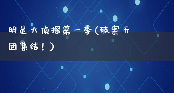 明星大侦探第一季(破案天团集结！)