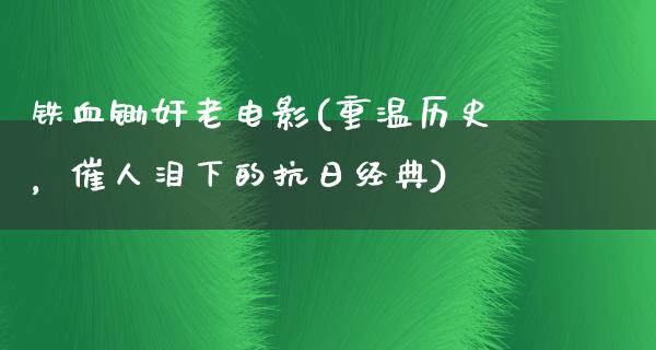 铁血锄奸老电影(重温历史，催人泪下的抗日经典)