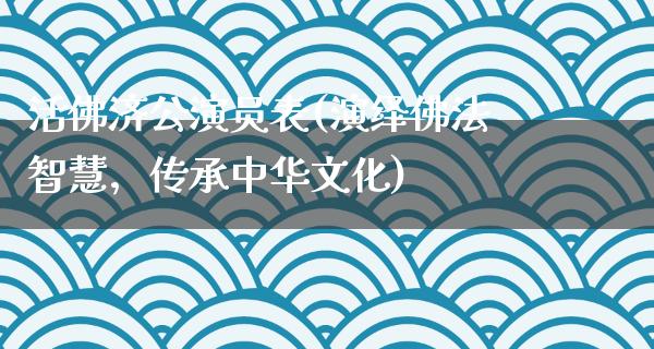 **济公演员表(演绎佛法智慧，传承中华文化)