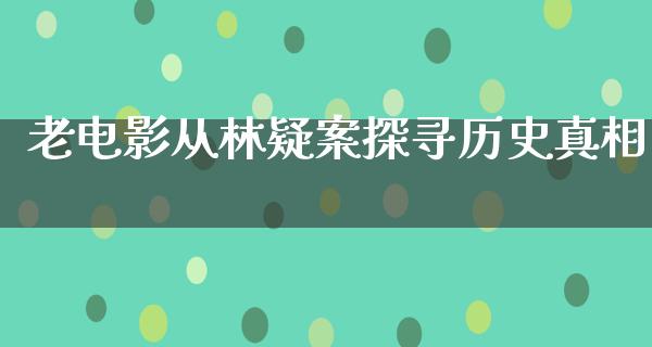 老电影从林疑案探寻历史真相