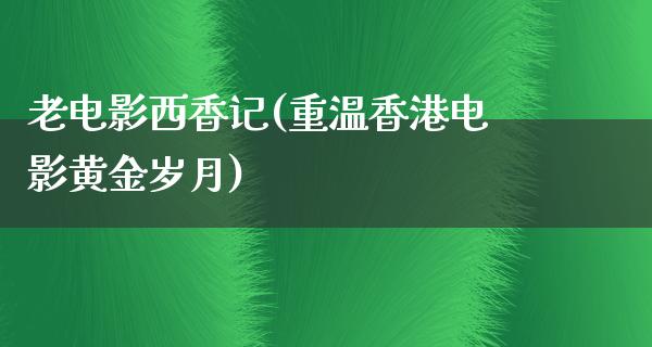 老电影西香记(重温香港电影黄金岁月)