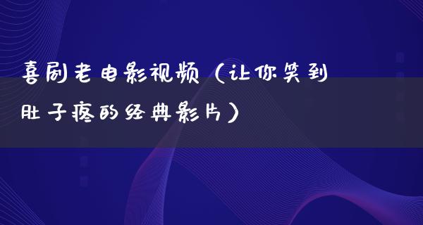 喜剧老电影视频（让你笑到肚子疼的经典影片）