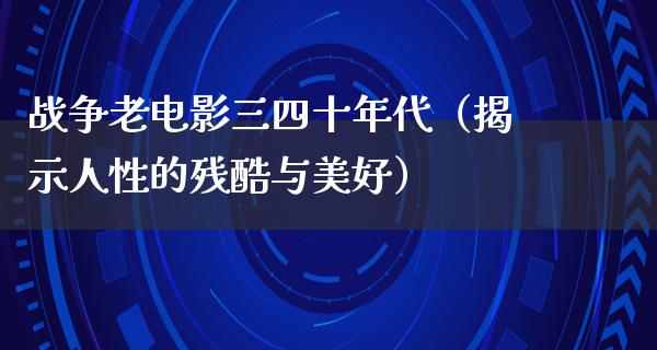 战争老电影三四十年代（揭示人性的残酷与美好）