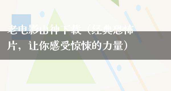 老电影山神下载（经典恐怖片，让你感受惊悚的力量）