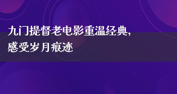 九门提督老电影重温经典，感受岁月痕迹