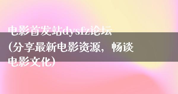 电影首发站dysfz论坛(分享最新电影资源，畅谈电影文化)