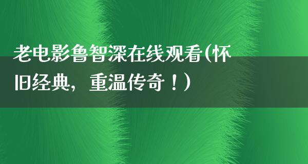 老电影鲁智深在线观看(怀旧经典，重温传奇！)