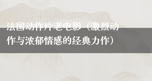 法国动作片老电影（激烈动作与浓郁情感的经典力作）