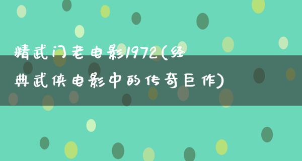 精武门老电影1972(经典武侠电影中的传奇巨作)