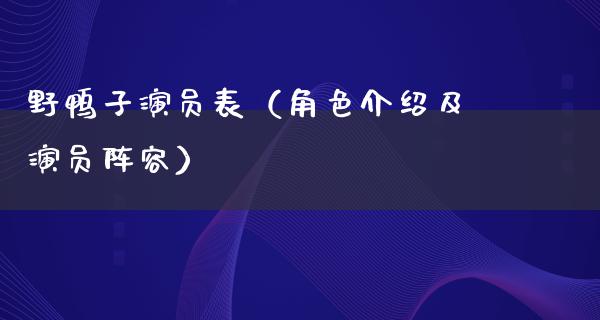 野鸭子演员表（角色介绍及演员阵容）