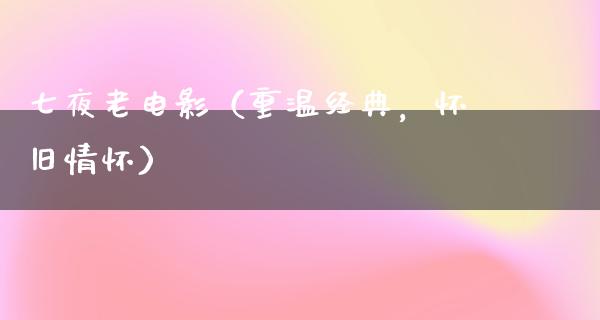 七夜老电影（重温经典，怀旧情怀）