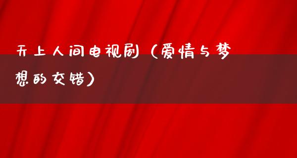 天上人间电视剧（爱情与梦想的交错）