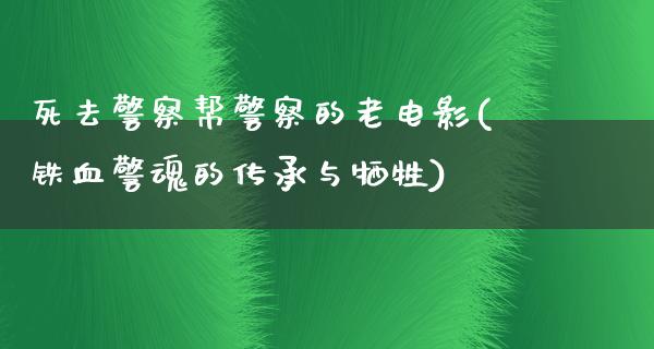 死去警察帮警察的老电影(铁血警魂的传承与牺牲)