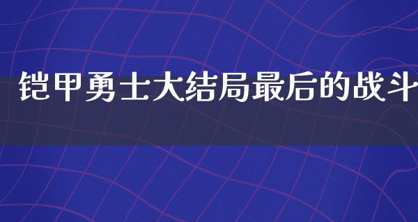 铠甲勇士大结局最后的战斗