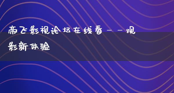 帝飞影视论坛在线看——观影新体验