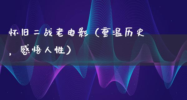 怀旧二战老电影（重温历史，感悟人性）