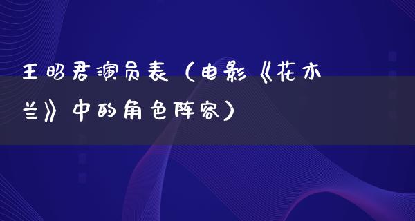 王昭君演员表（电影*****中的角色阵容）