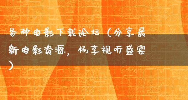 各种电影下载论坛（分享最新电影资源，畅享视听盛宴）