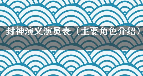 封神演义演员表（主要角色介绍）