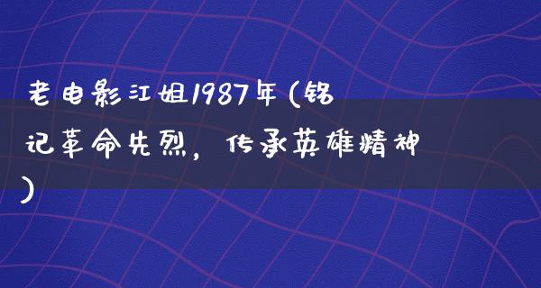 老电影江姐1987年(铭记革命先烈，传承英雄精神)