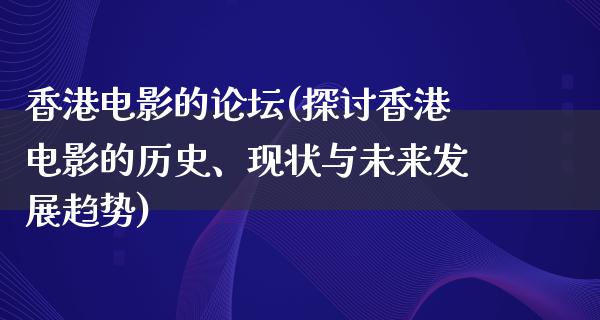 香港电影的论坛(探讨香港电影的历史、现状与未来发展趋势)