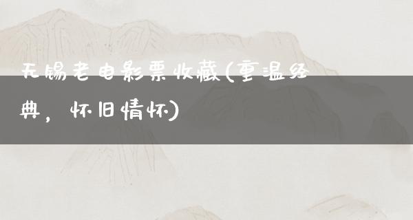 无锡老电影票收藏(重温经典，怀旧情怀)