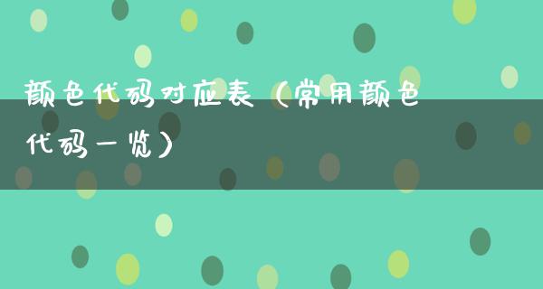 颜色代码对应表（常用颜色代码一览）