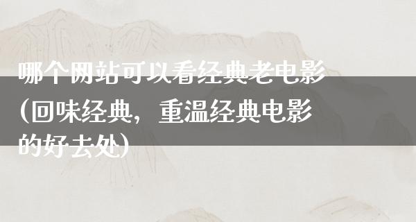 哪个网站可以看经典老电影(回味经典，重温经典电影的好去处)