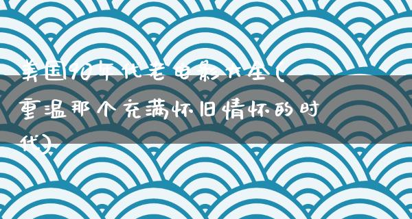 美国90年代老电影大全(重温那个充满怀旧情怀的时代)