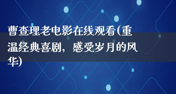 曹查理老电影在线观看(重温经典喜剧，感受岁月的风华)