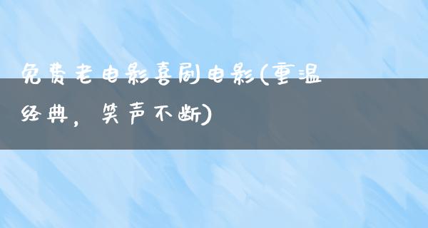 免费老电影喜剧电影(重温经典，笑声不断)