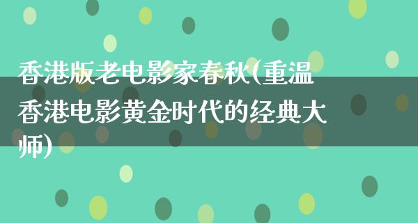 香港版老电影家春秋(重温香港电影黄金时代的经典大师)