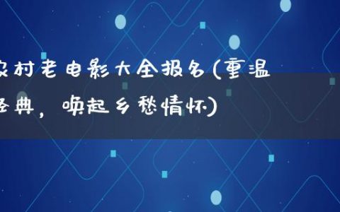 农村老电影大全报名(重温经典，唤起乡愁情怀)