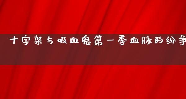 十字架与吸血鬼第一季血脉的纷争