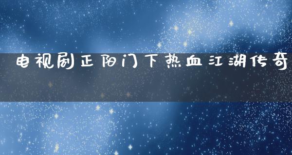 电视剧正阳门下热血**传奇