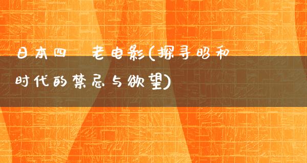 日本四級老电影(探寻昭和时代的禁忌与欲望)