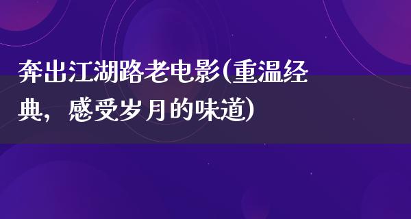 奔出江湖路老电影(重温经典，感受岁月的味道)