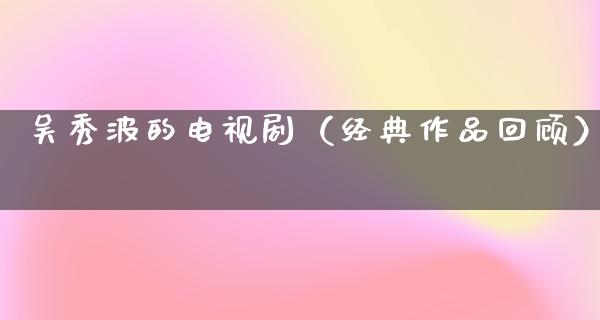 吴秀波的电视剧（经典作品回顾）