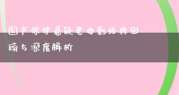 国产惊悚悬疑老电影经典回顾与深度解析