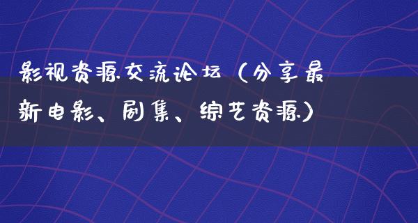 影视资源交流论坛（分享最新电影、剧集、综艺资源）