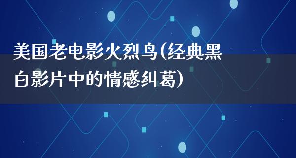 美国老电影火烈鸟(经典黑白影片中的情感纠葛)