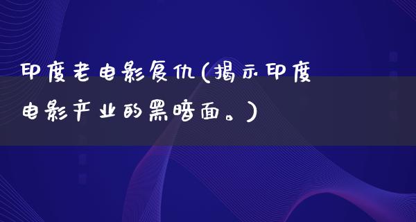 印度老电影复仇(揭示印度电影产业的黑暗面。)