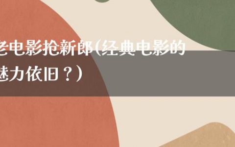 老电影抢新郎(经典电影的魅力依旧？)