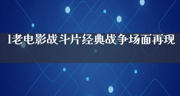 l老电影战斗片经典战争场面再现