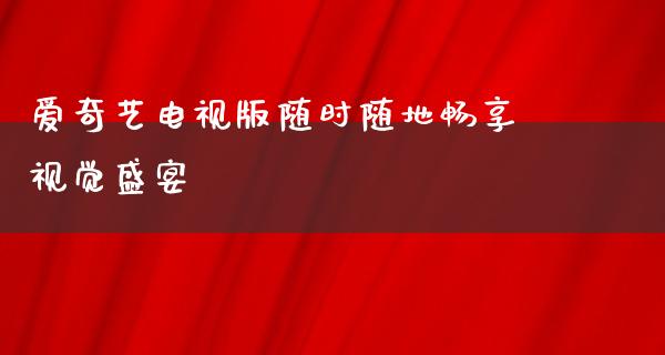 爱奇艺电视版随时随地畅享视觉盛宴