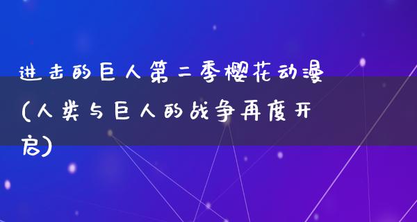 进击的巨人第二季樱花动漫(人类与巨人的战争再度开启)